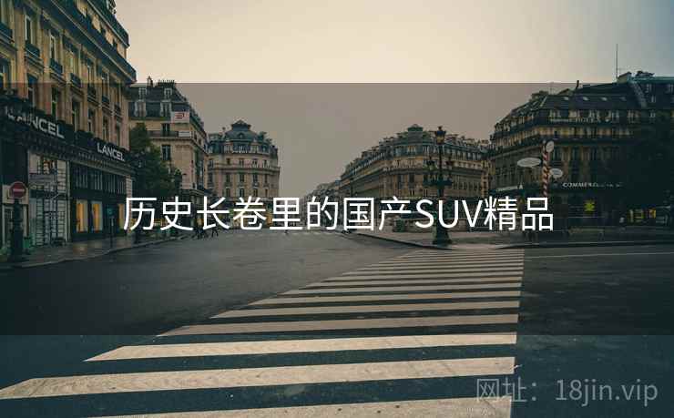 历史长卷里的国产SUV精品 历史长卷里的国产SUV精品
