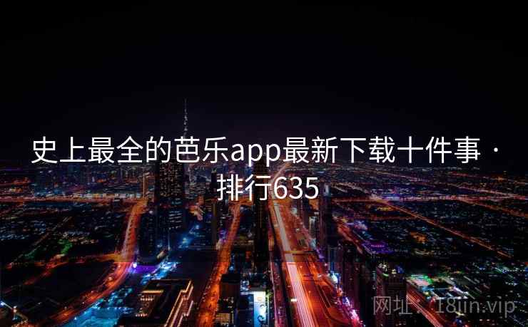 史上最全的芭乐app最新下载十件事 · 排行635