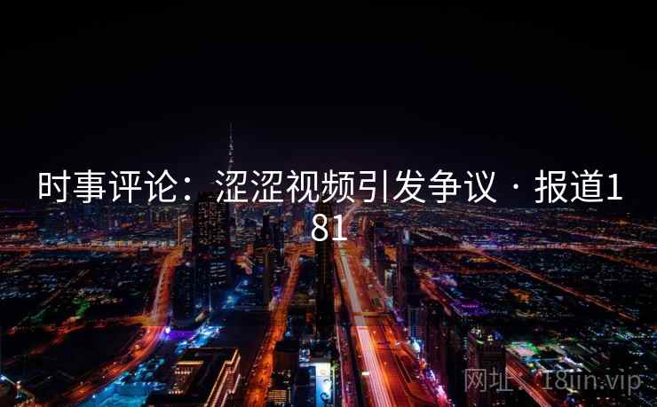 时事评论:涩涩视频引发争议 · 报道181 时事评论:涩涩视频引发争议 · 报道181