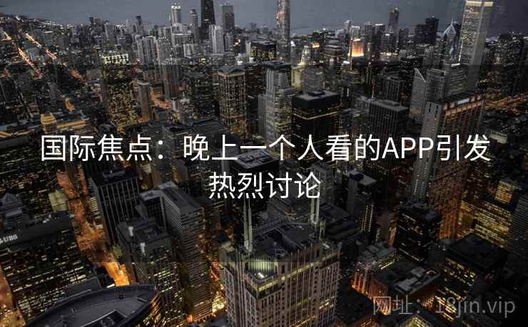 国际焦点：晚上一个人看的APP引发热烈讨论