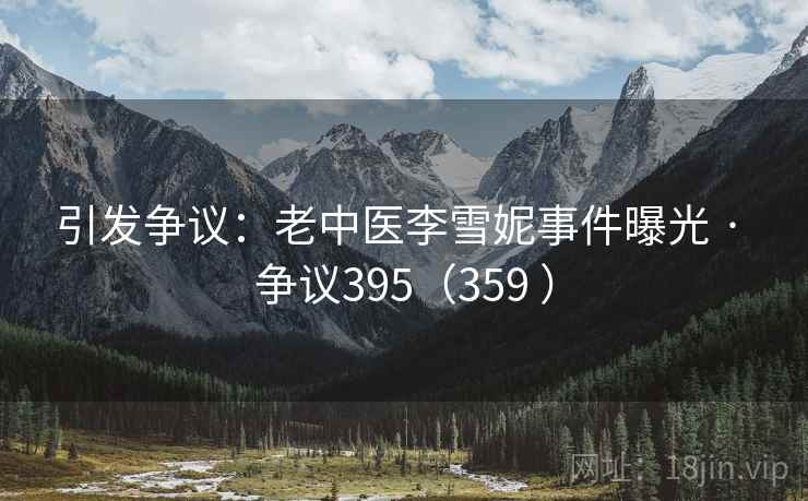 引发争议:老中医李雪妮事件曝光 · 争议395(359 ) 引发争议:老中医李雪妮事件曝光 · 争议395(359 )
