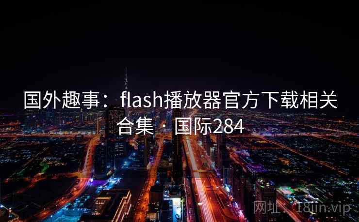 国外趣事:flash播放器官方下载相关合集 · 国际284 国外趣事:flash播放器官方下载相关合集 · 国际284