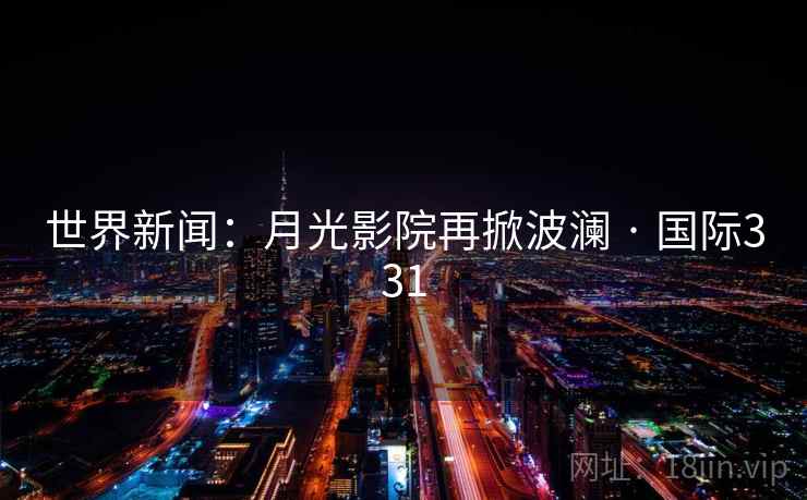 世界新闻：月光影院再掀波澜 · 国际331