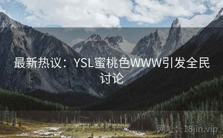 最新热议：YSL蜜桃色WWW引发全民讨论