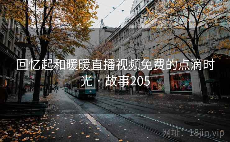 回忆起和暖暖直播视频免费的点滴时光 · 故事205