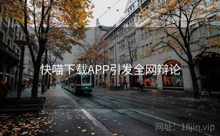 快喵下载APP引发全网辩论 快喵下载APP引发全网辩论