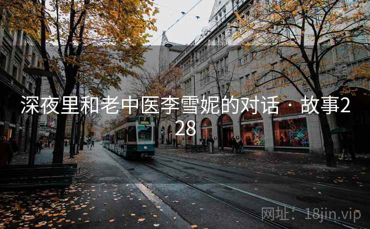 深夜里和老中医李雪妮的对话 · 故事228 深夜里和老中医李雪妮的对话 · 故事228