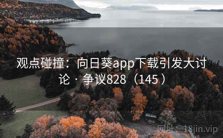 观点碰撞:向日葵app下载引发大讨论 · 争议828(145 ) 观点碰撞:向日葵app下载引发大讨论 · 争议828(145 )