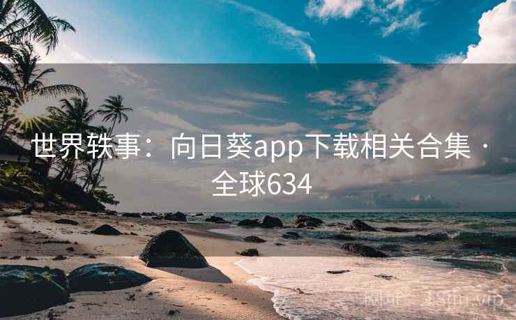 世界轶事：向日葵app下载相关合集 · 全球634