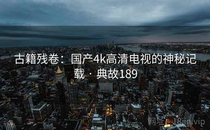 古籍残卷：国产4k高清电视的神秘记载 · 典故189