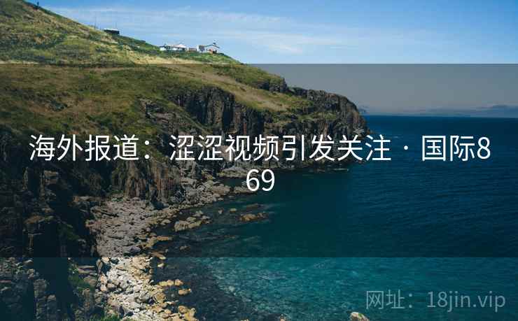 海外报道：涩涩视频引发关注 · 国际869