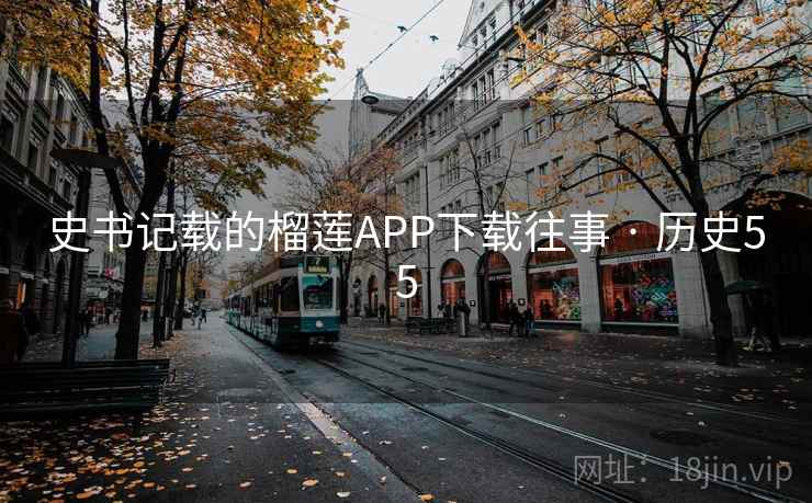 史书记载的榴莲APP下载往事 · 历史55