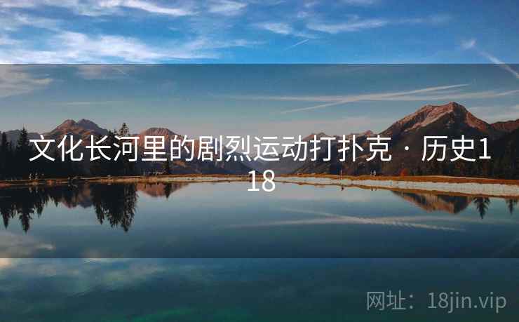 文化长河里的剧烈运动打扑克 · 历史118